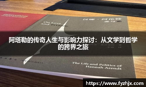 阿塔勒的传奇人生与影响力探讨：从文学到哲学的跨界之旅
